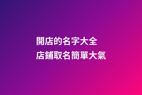 開店的名字大全 店鋪取名簡單大氣-第1張-店鋪起名-玄機派